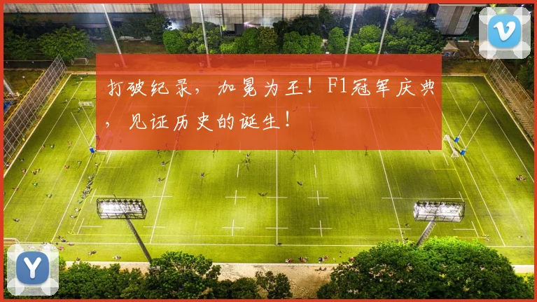 打破纪录，加冕为王！F1冠军庆典，见证历史的诞生！