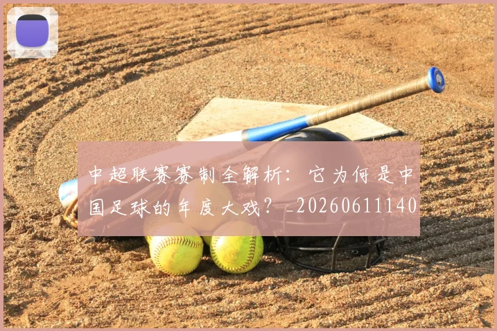 中超联赛赛制全解析：它为何是中国足球的年度大戏？_20260611140854