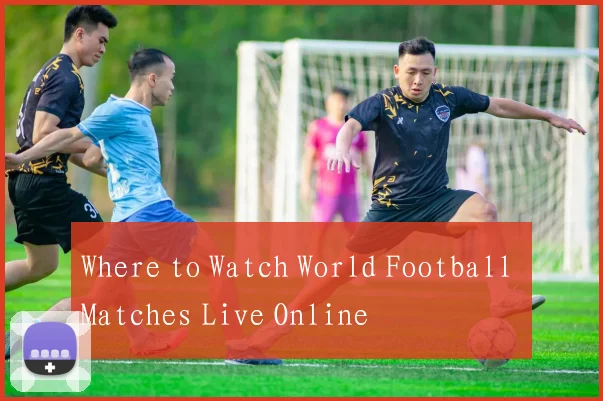 Where to Watch World Football Matches Live Online