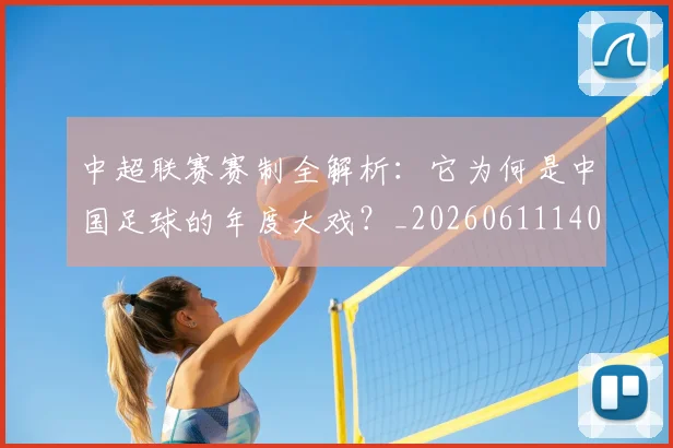 中超联赛赛制全解析:它为何是中国足球的年度大戏?_20260611140854