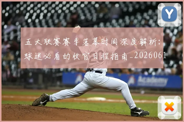五大联赛赛季落幕时间深度解析:球迷必看的收官日程指南_20260611141821