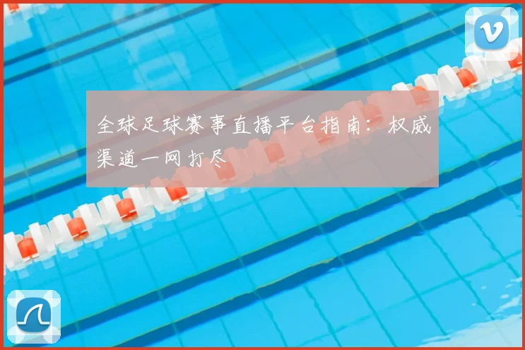 全球足球赛事直播平台指南:权威渠道一网打尽
