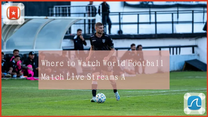 Where to Watch World Football Match Live Streams A
