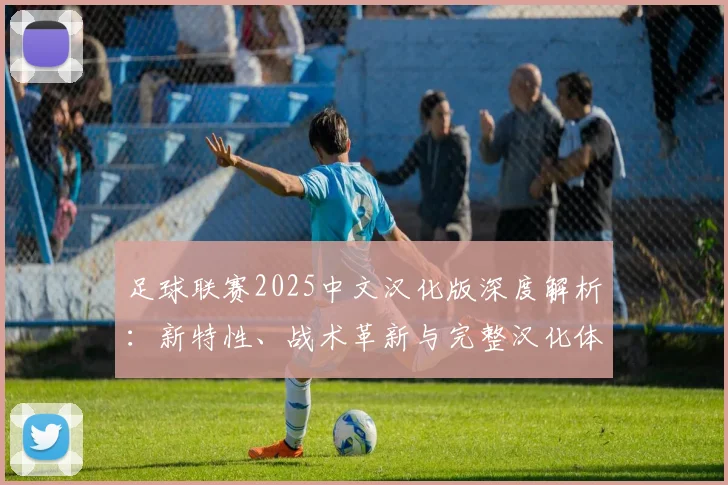 足球联赛2025中文汉化版深度解析：新特性、战术革新与完整汉化体验